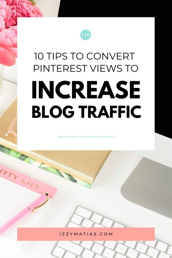 10 Tips To Convert Pinterest Views To Increase Blog Traffic - IZZY MATIAS